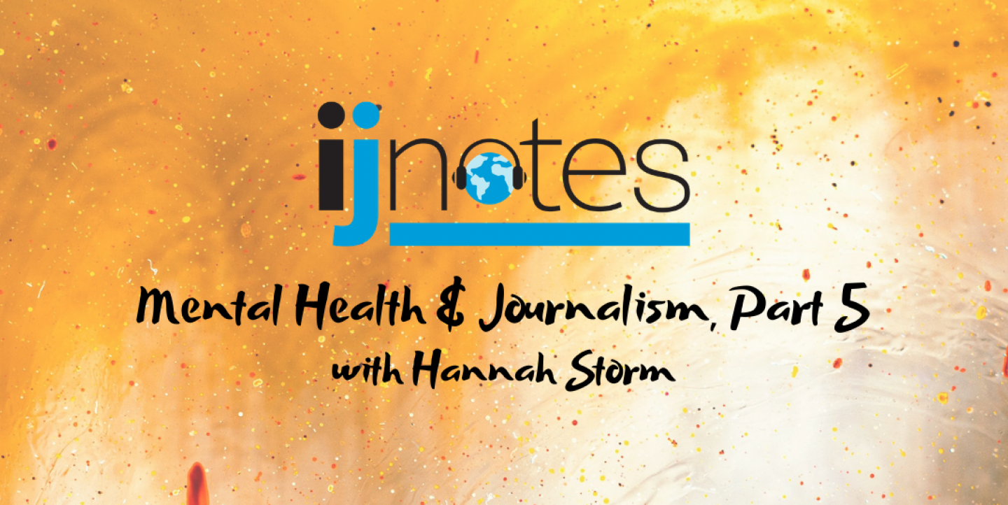 IJNotes graphic reading "Mental Health & Journalism, Part 5 with Hannah Storm"