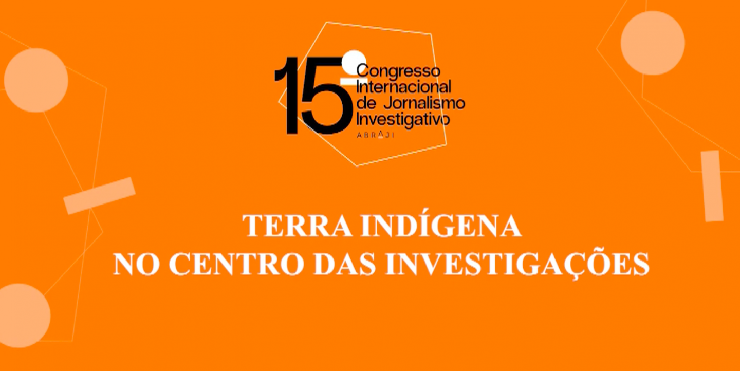 tela do painel "Terra indígena no centro das investigações" do 15⁰ Congresso Internacional de Jornalismo Investigativo da Abraji.